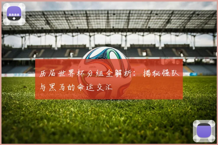 历届世界杯分组全解析：揭秘强队与黑马的命运交汇