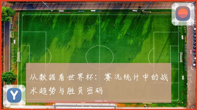 从数据看世界杯：赛况统计中的战术趋势与胜负密码