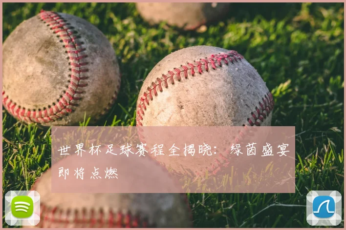 世界杯足球赛程全揭晓:绿茵盛宴即将点燃