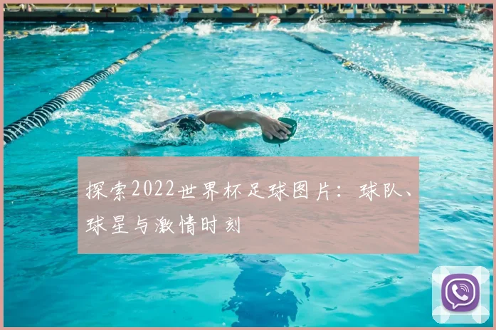 探索2022世界杯足球图片:球队、球星与激情时刻