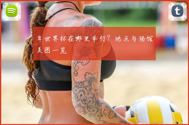 年世界杯在哪里举行?地点与场馆美图一览