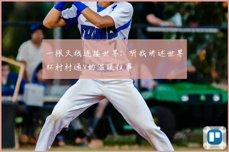 一根天线连接世界:听我讲述世界杯村村通v的温暖往事