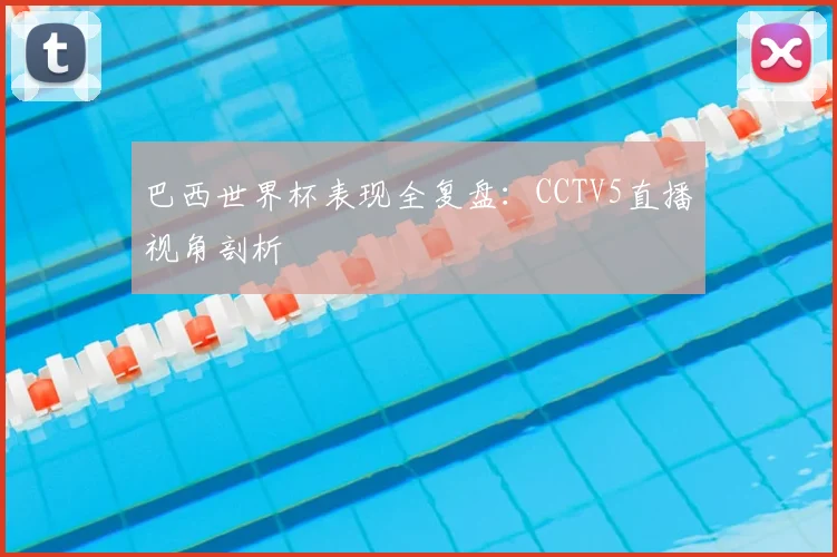 巴西世界杯表现全复盘：CCTV5直播视角剖析