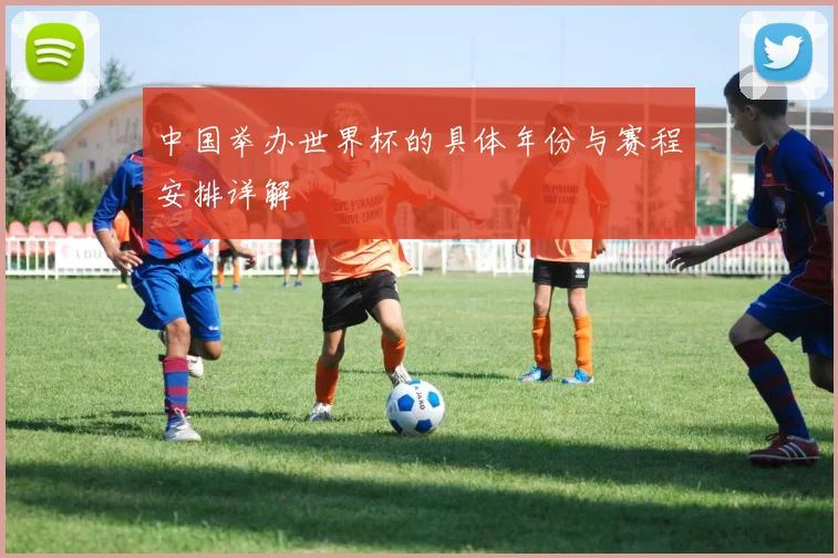 中国举办世界杯的具体年份与赛程安排详解
