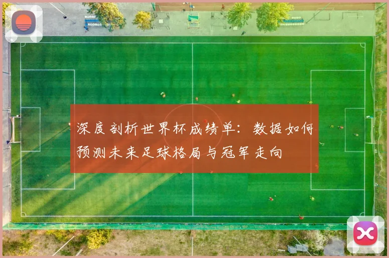 深度剖析世界杯成绩单:数据如何预测未来足球格局与冠军走向