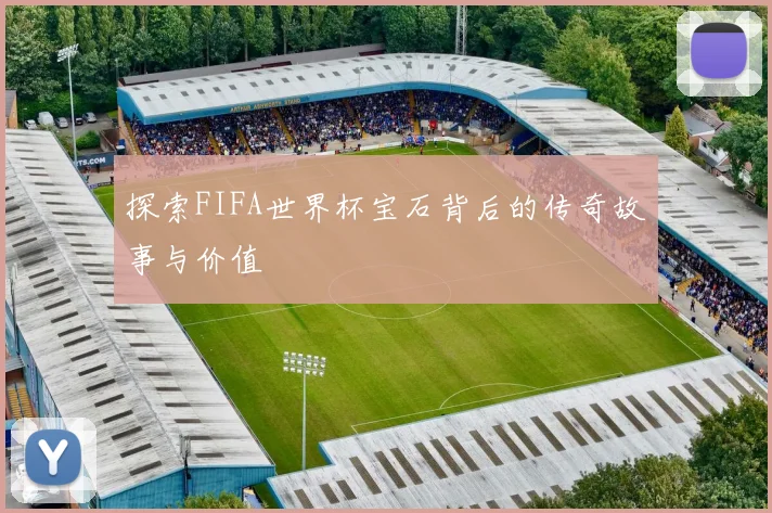 探索FIFA世界杯宝石背后的传奇故事与价值