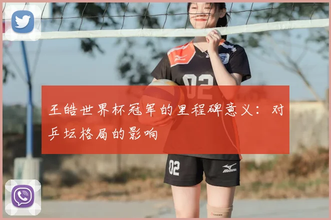 王皓世界杯冠军的里程碑意义：对乒坛格局的影响