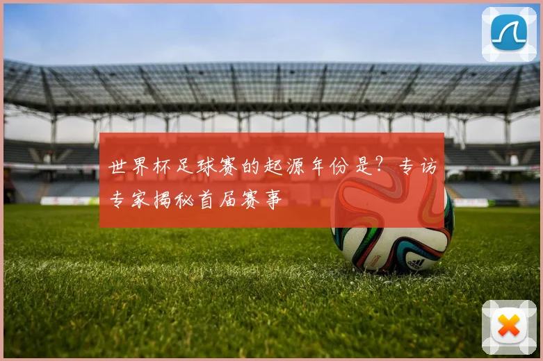 世界杯足球赛的起源年份是?专访专家揭秘首届赛事