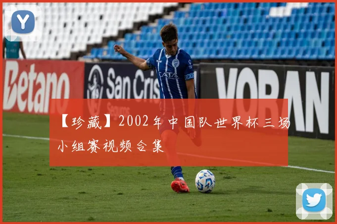 【珍藏】2002年中国队世界杯三场小组赛视频合集