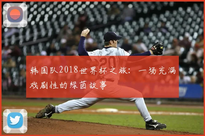 韩国队2018世界杯之旅：一场充满戏剧性的绿茵故事