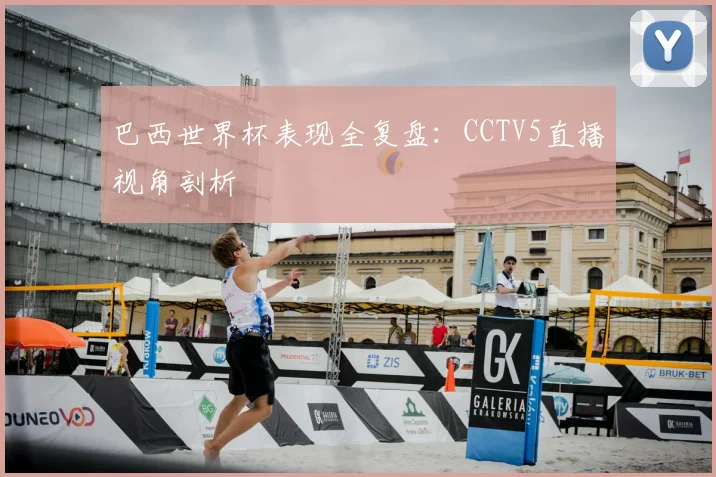 巴西世界杯表现全复盘：CCTV5直播视角剖析