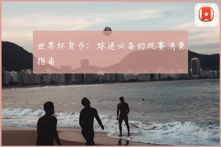 世界杯货币：球迷必备的观赛消费指南