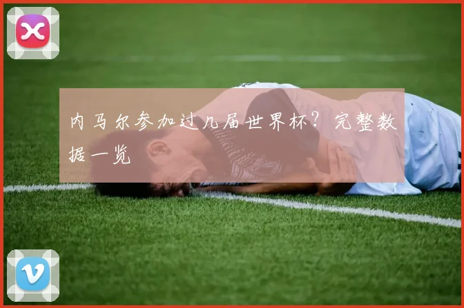 内马尔参加过几届世界杯?完整数据一览
