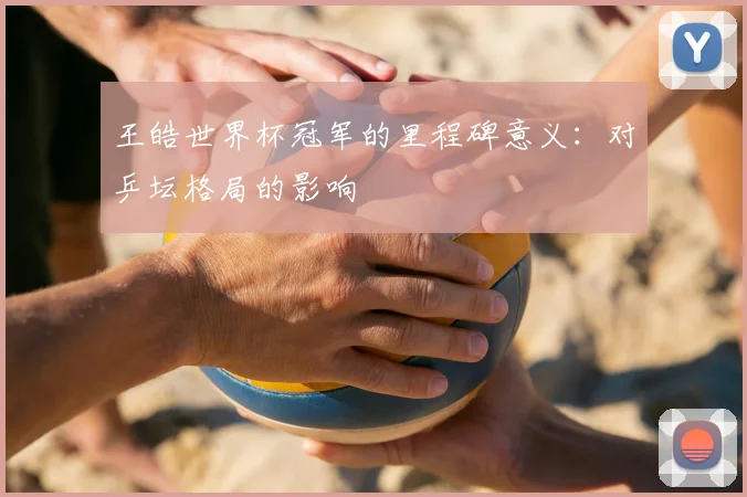 王皓世界杯冠军的里程碑意义：对乒坛格局的影响