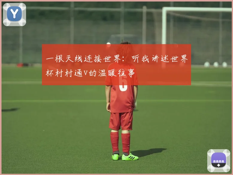 一根天线连接世界:听我讲述世界杯村村通v的温暖往事