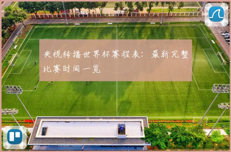 央视转播世界杯赛程表：最新完整比赛时间一览