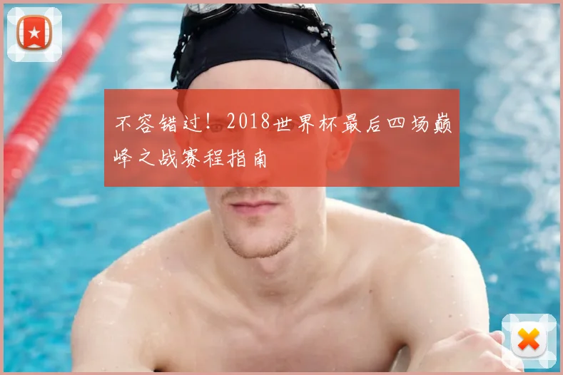 不容错过!2018世界杯最后四场巅峰之战赛程指南