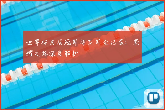 世界杯历届冠军与亚军全记录：荣耀之路深度解析