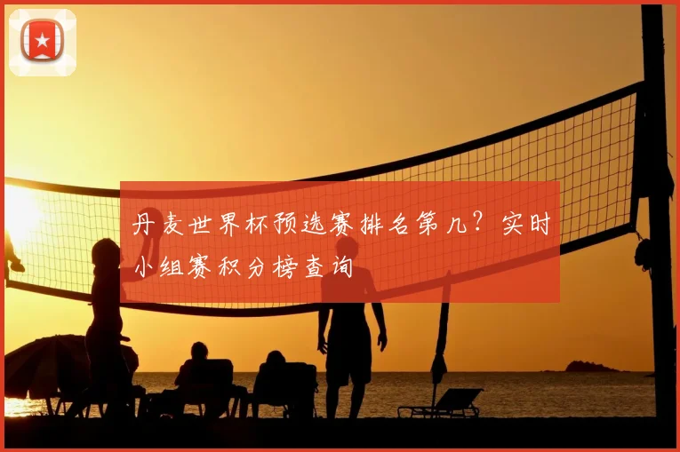 丹麦世界杯预选赛排名第几?实时小组赛积分榜查询