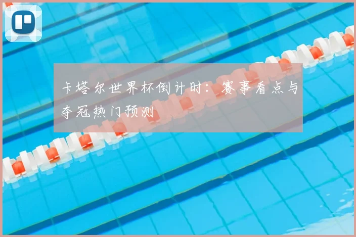 卡塔尔世界杯倒计时：赛事看点与夺冠热门预测