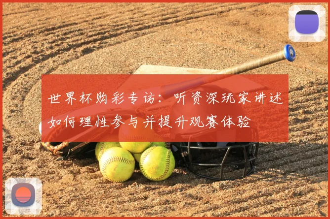 世界杯购彩专访:听资深玩家讲述如何理性参与并提升观赛体验
