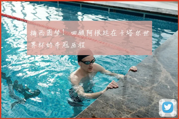 梅西圆梦！回顾阿根廷在卡塔尔世界杯的夺冠历程