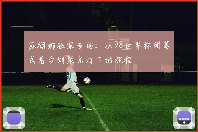 苏珊娜独家专访：从98世界杯闭幕式看台到聚光灯下的旅程