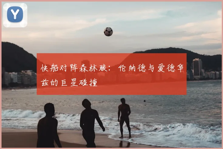 快船对阵森林狼：伦纳德与爱德华兹的巨星碰撞
