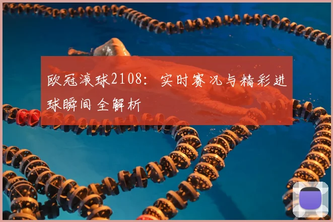 欧冠滚球2108：实时赛况与精彩进球瞬间全解析