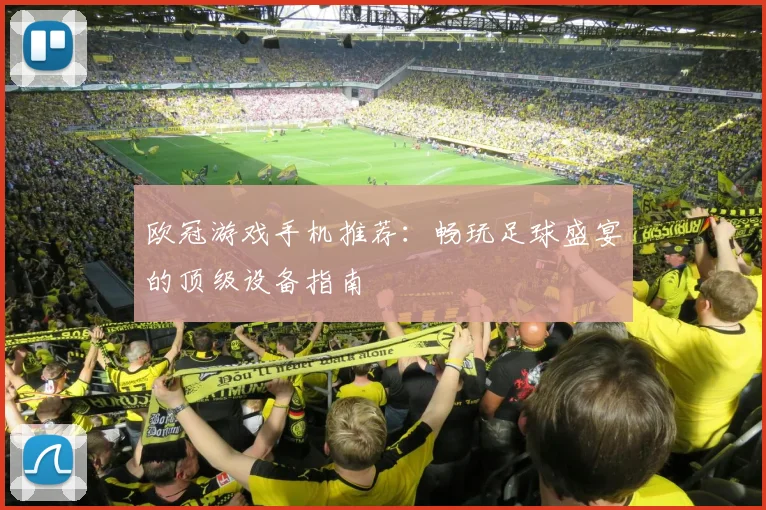 欧冠游戏手机推荐：畅玩足球盛宴的顶级设备指南