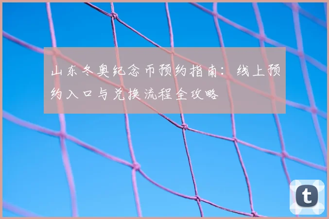 山东冬奥纪念币预约指南:线上预约入口与兑换流程全攻略