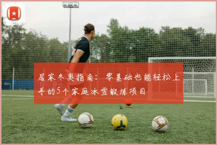 居家冬奥指南：零基础也能轻松上手的5个家庭冰雪锻炼项目