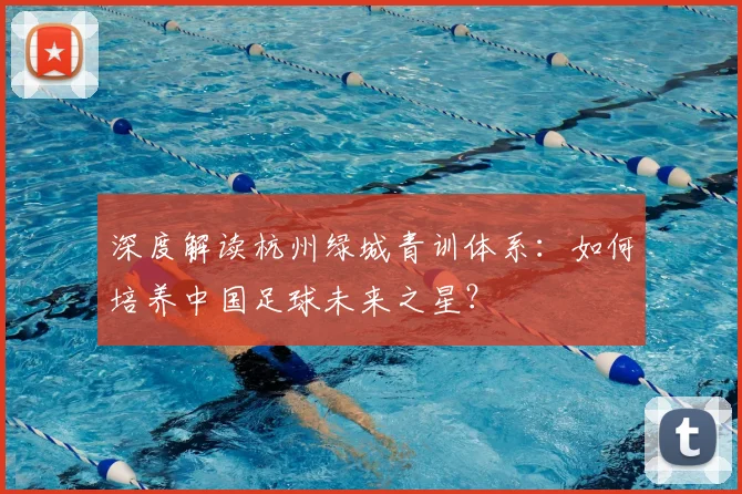 深度解读杭州绿城青训体系：如何培养中国足球未来之星？