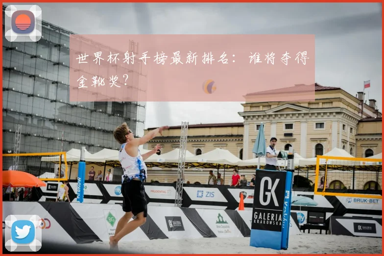 世界杯射手榜最新排名：谁将夺得金靴奖？