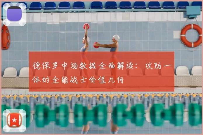 德保罗中场数据全面解读:攻防一体的全能战士价值几何
