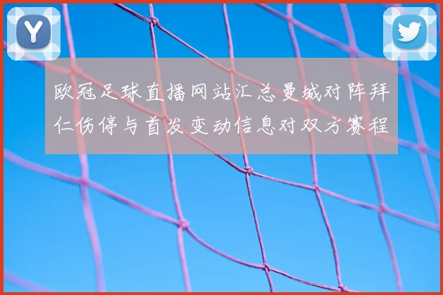 欧冠足球直播网站汇总曼城对阵拜仁伤停与首发变动信息对双方赛程影响