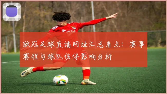 欧冠足球直播网址汇总看点：赛事赛程与球队伤停影响分析