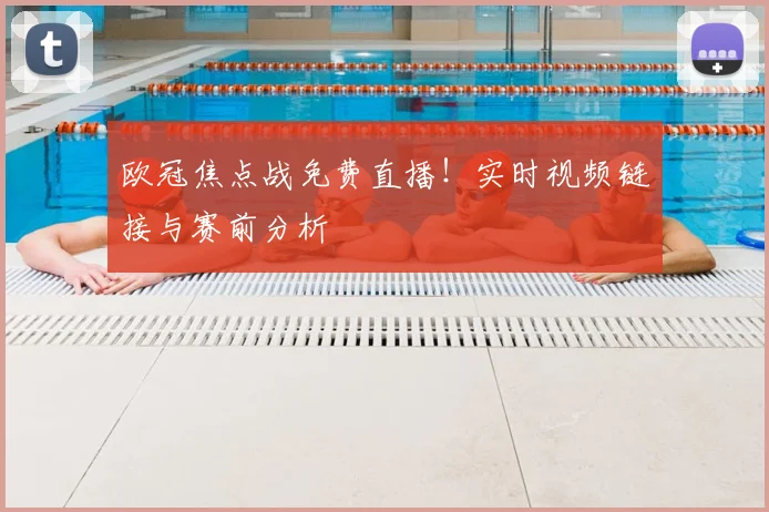 欧冠焦点战免费直播!实时视频链接与赛前分析