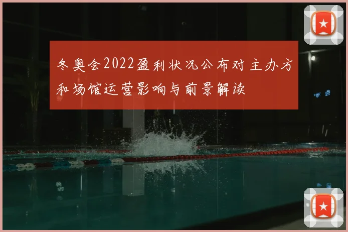 冬奥会2022盈利状况公布对主办方和场馆运营影响与前景解读