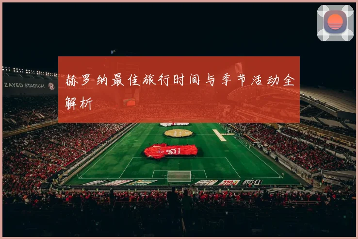 赫罗纳最佳旅行时间与季节活动全解析