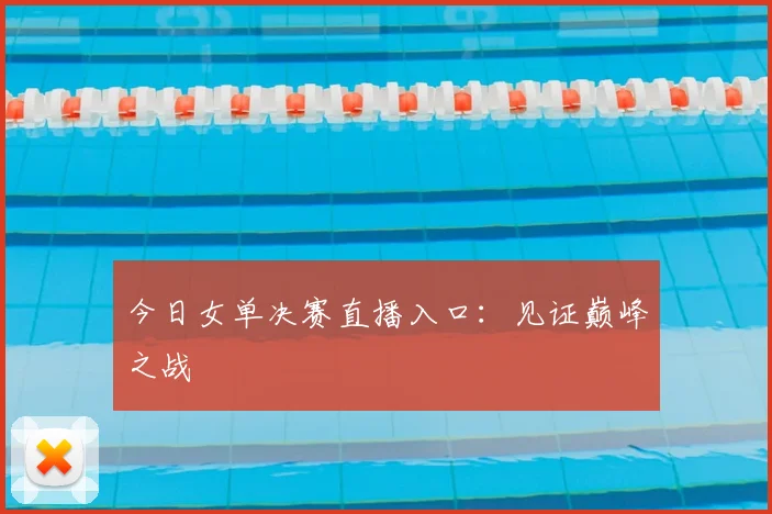 今日女单决赛直播入口：见证巅峰之战
