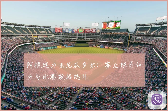 阿根廷力克厄瓜多尔:赛后球员评分与比赛数据统计