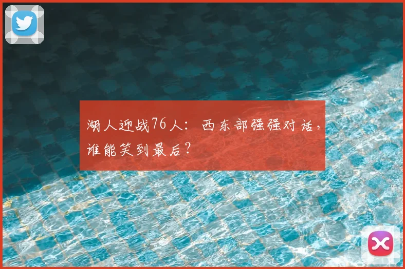 湖人迎战76人：西东部强强对话，谁能笑到最后？