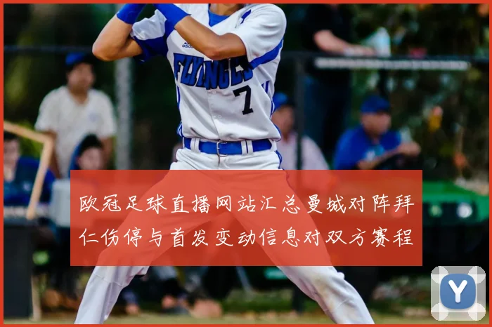 欧冠足球直播网站汇总曼城对阵拜仁伤停与首发变动信息对双方赛程影响
