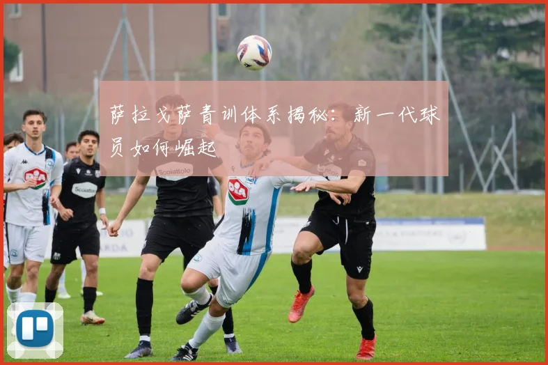 萨拉戈萨青训体系揭秘：新一代球员如何崛起