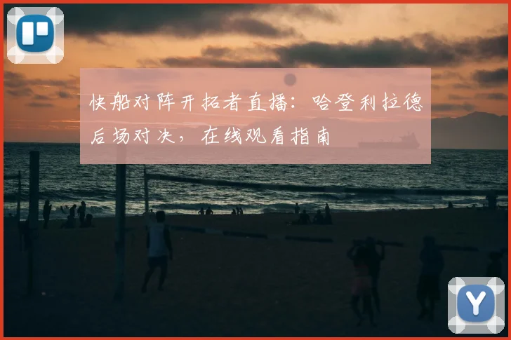 快船对阵开拓者直播：哈登利拉德后场对决，在线观看指南